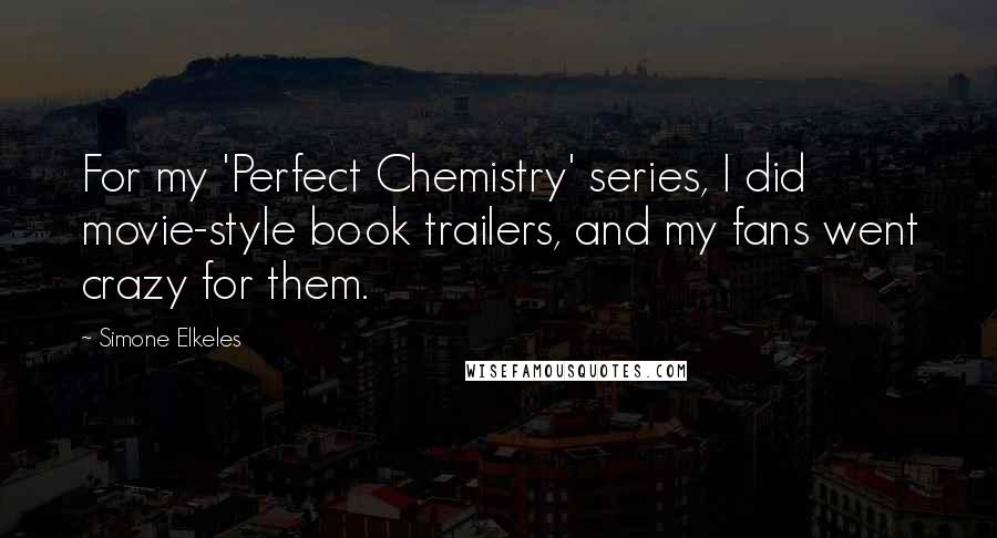 Simone Elkeles Quotes: For my 'Perfect Chemistry' series, I did movie-style book trailers, and my fans went crazy for them.