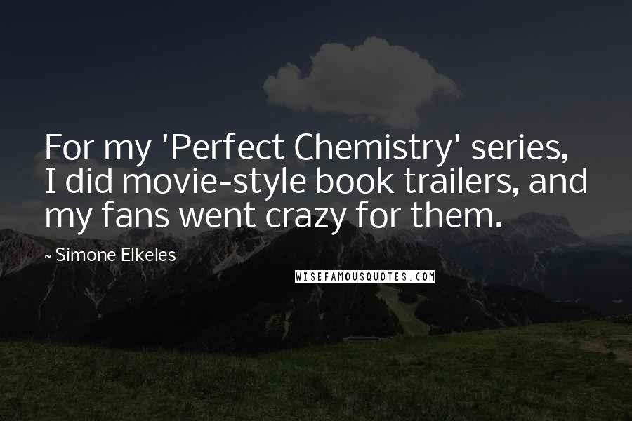 Simone Elkeles Quotes: For my 'Perfect Chemistry' series, I did movie-style book trailers, and my fans went crazy for them.