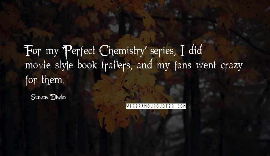 Simone Elkeles Quotes: For my 'Perfect Chemistry' series, I did movie-style book trailers, and my fans went crazy for them.