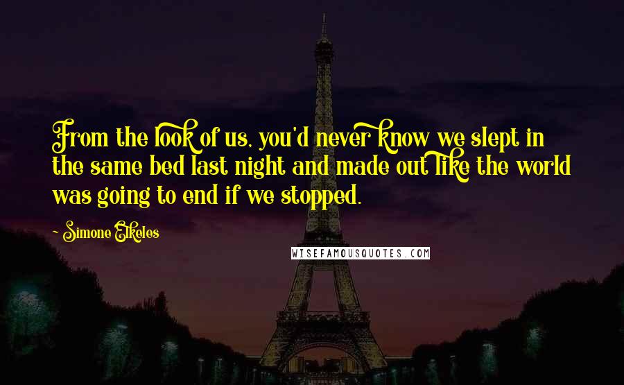 Simone Elkeles Quotes: From the look of us, you'd never know we slept in the same bed last night and made out like the world was going to end if we stopped.