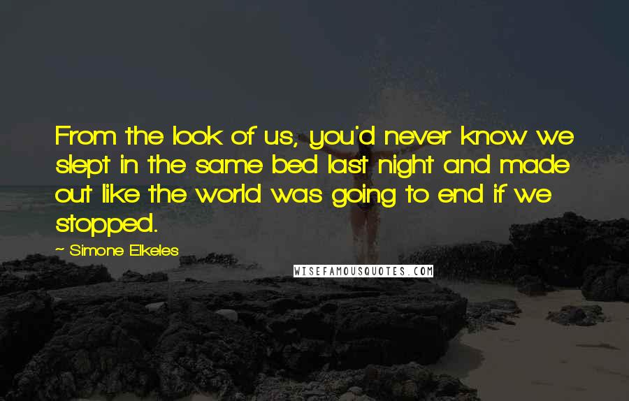 Simone Elkeles Quotes: From the look of us, you'd never know we slept in the same bed last night and made out like the world was going to end if we stopped.