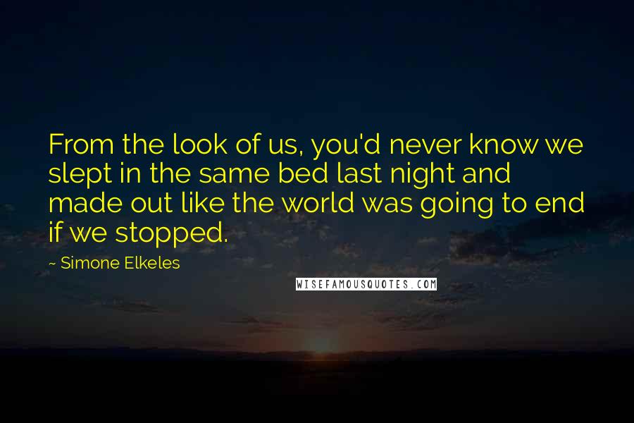 Simone Elkeles Quotes: From the look of us, you'd never know we slept in the same bed last night and made out like the world was going to end if we stopped.