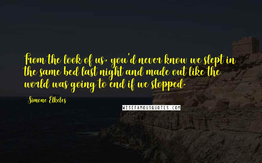 Simone Elkeles Quotes: From the look of us, you'd never know we slept in the same bed last night and made out like the world was going to end if we stopped.