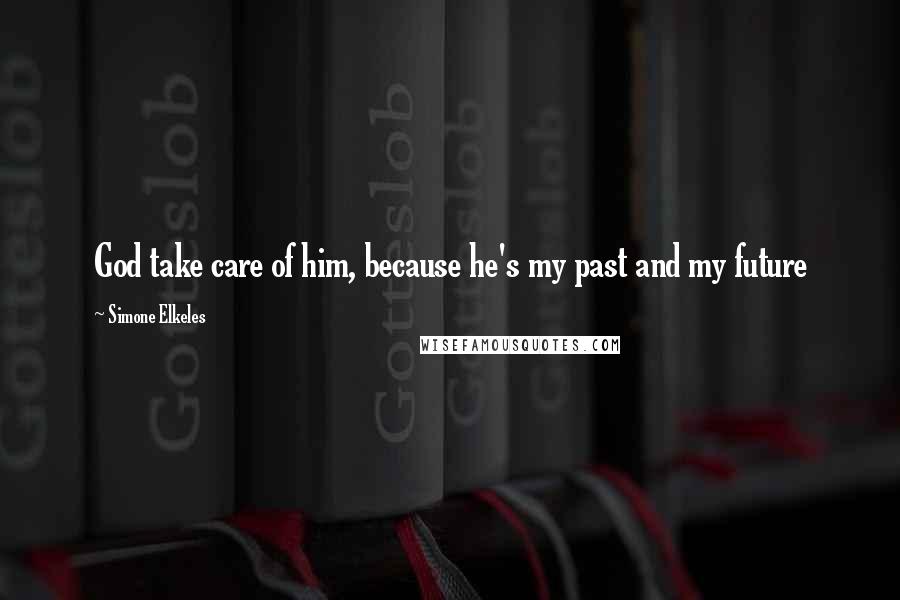 Simone Elkeles Quotes: God take care of him, because he's my past and my future