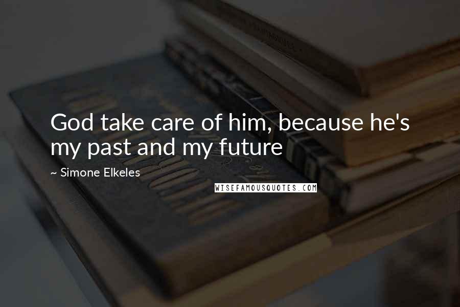 Simone Elkeles Quotes: God take care of him, because he's my past and my future