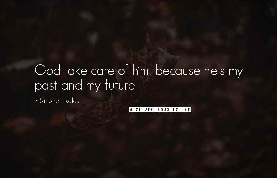 Simone Elkeles Quotes: God take care of him, because he's my past and my future