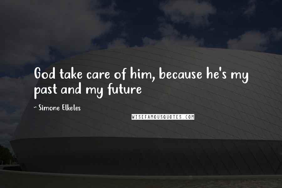 Simone Elkeles Quotes: God take care of him, because he's my past and my future