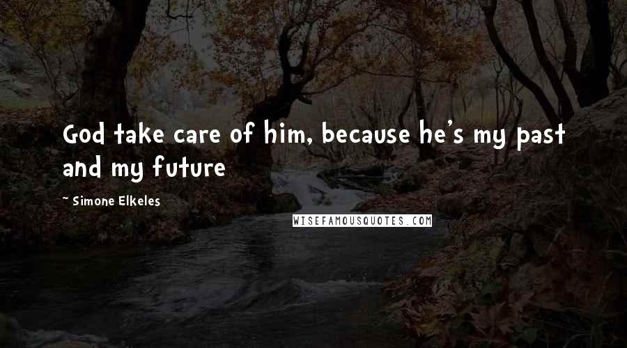 Simone Elkeles Quotes: God take care of him, because he's my past and my future