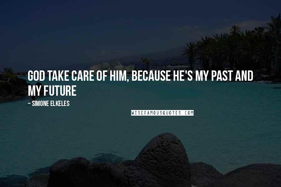 Simone Elkeles Quotes: God take care of him, because he's my past and my future