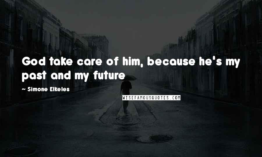 Simone Elkeles Quotes: God take care of him, because he's my past and my future