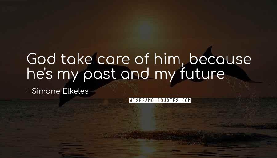 Simone Elkeles Quotes: God take care of him, because he's my past and my future