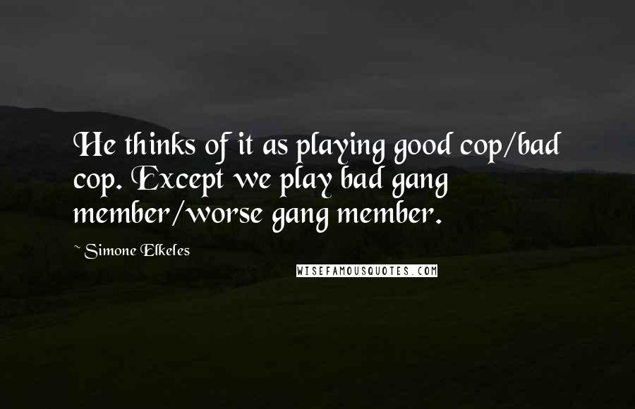 Simone Elkeles Quotes: He thinks of it as playing good cop/bad cop. Except we play bad gang member/worse gang member.