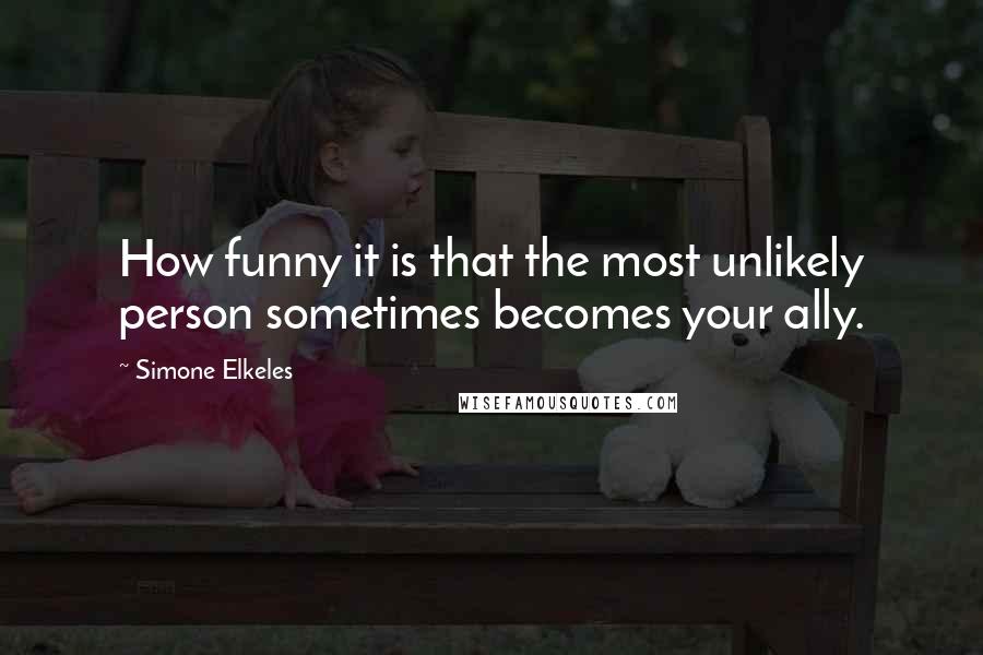 Simone Elkeles Quotes: How funny it is that the most unlikely person sometimes becomes your ally.