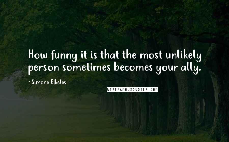 Simone Elkeles Quotes: How funny it is that the most unlikely person sometimes becomes your ally.
