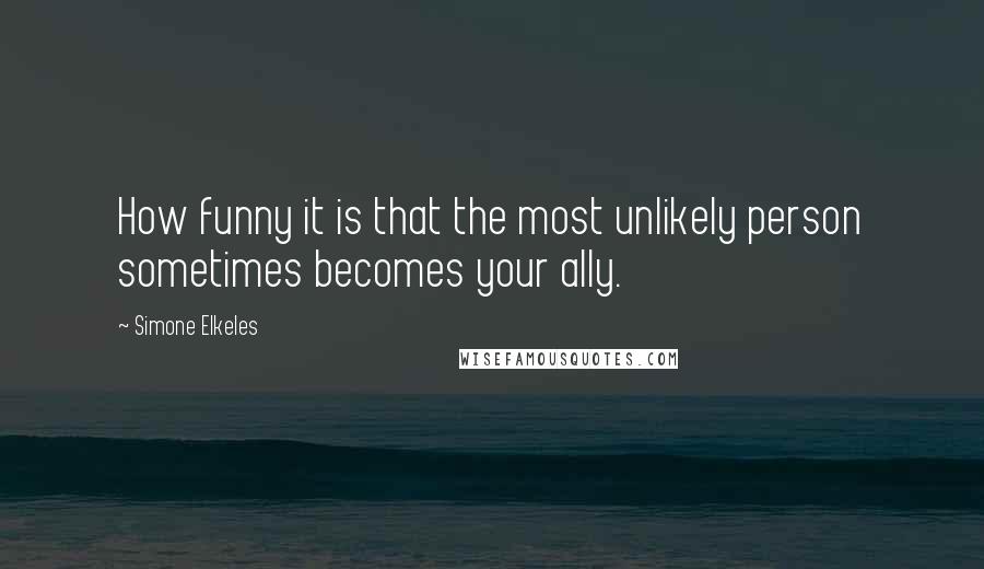 Simone Elkeles Quotes: How funny it is that the most unlikely person sometimes becomes your ally.