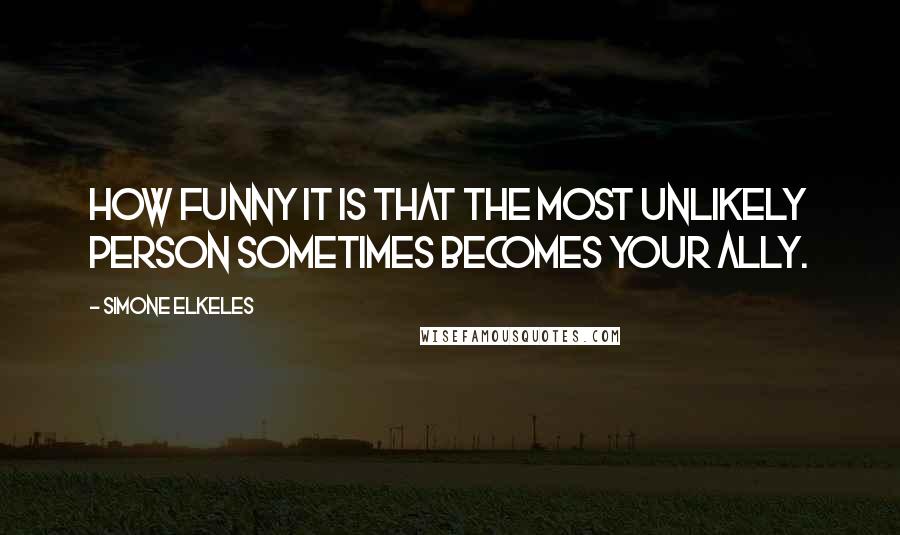 Simone Elkeles Quotes: How funny it is that the most unlikely person sometimes becomes your ally.