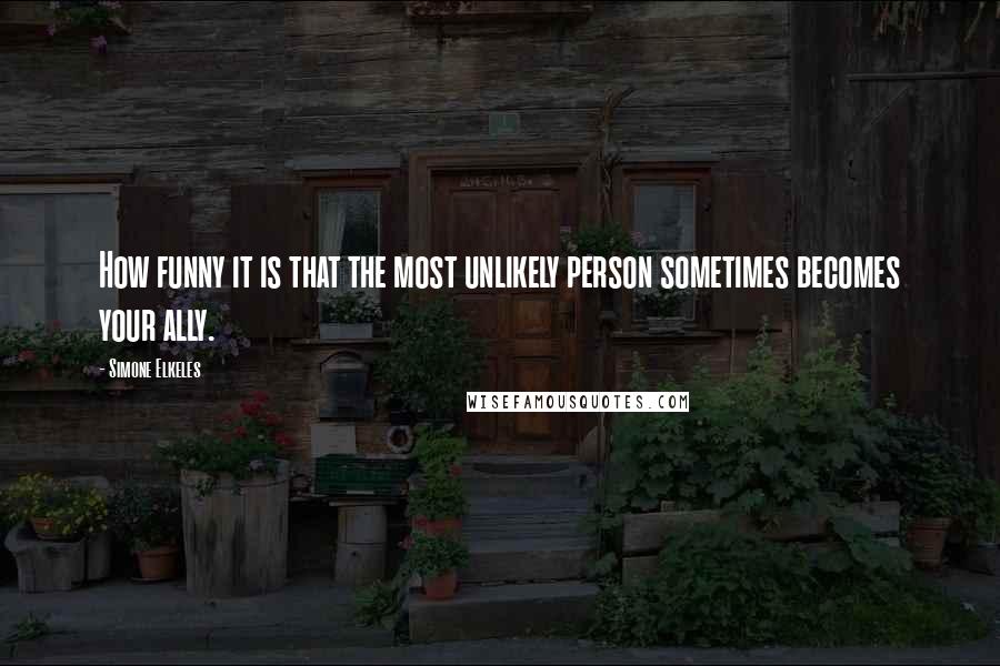 Simone Elkeles Quotes: How funny it is that the most unlikely person sometimes becomes your ally.