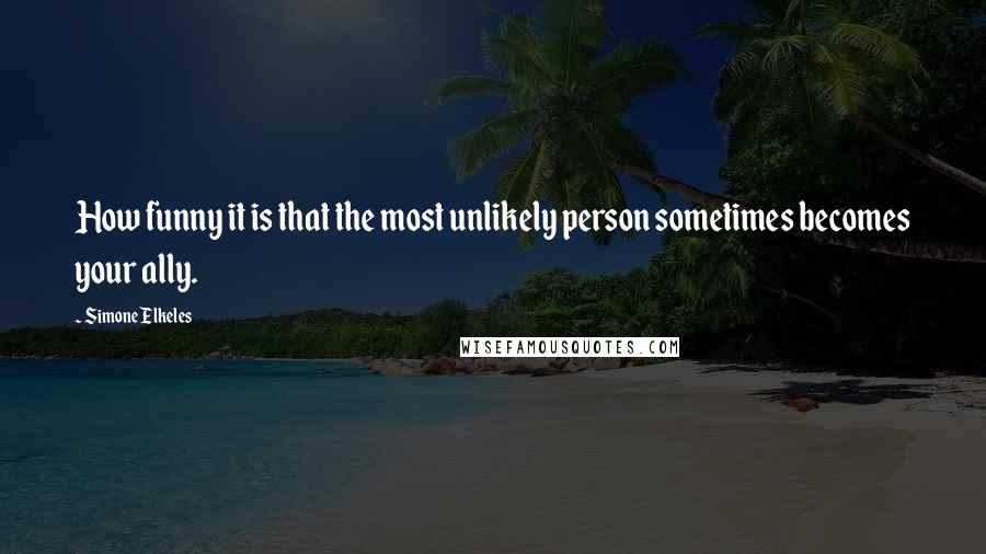 Simone Elkeles Quotes: How funny it is that the most unlikely person sometimes becomes your ally.