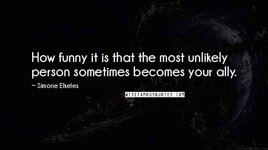 Simone Elkeles Quotes: How funny it is that the most unlikely person sometimes becomes your ally.