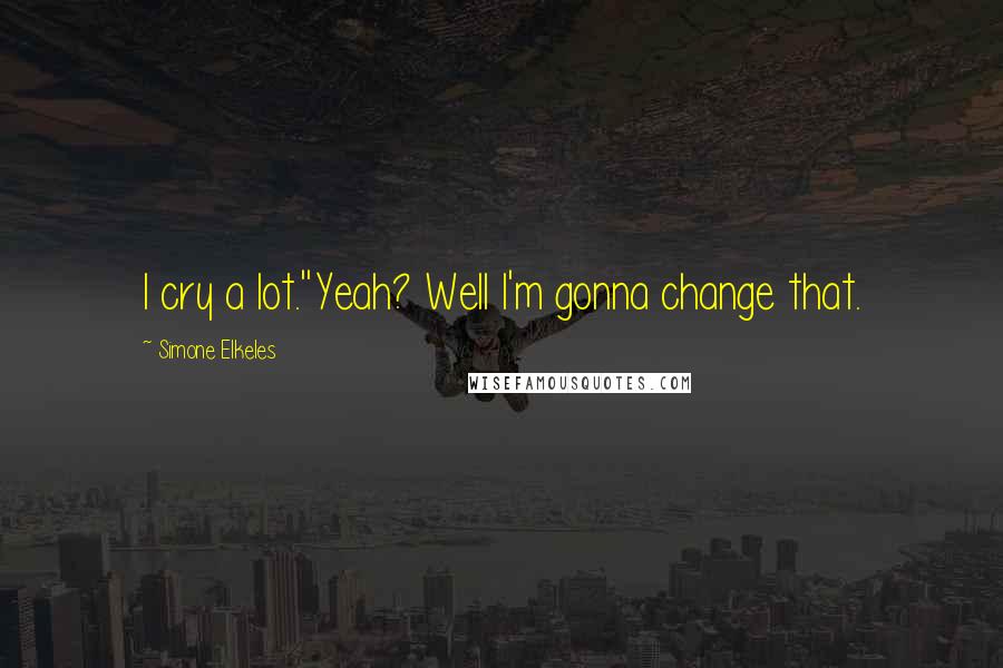 Simone Elkeles Quotes: I cry a lot.''Yeah? Well I'm gonna change that.