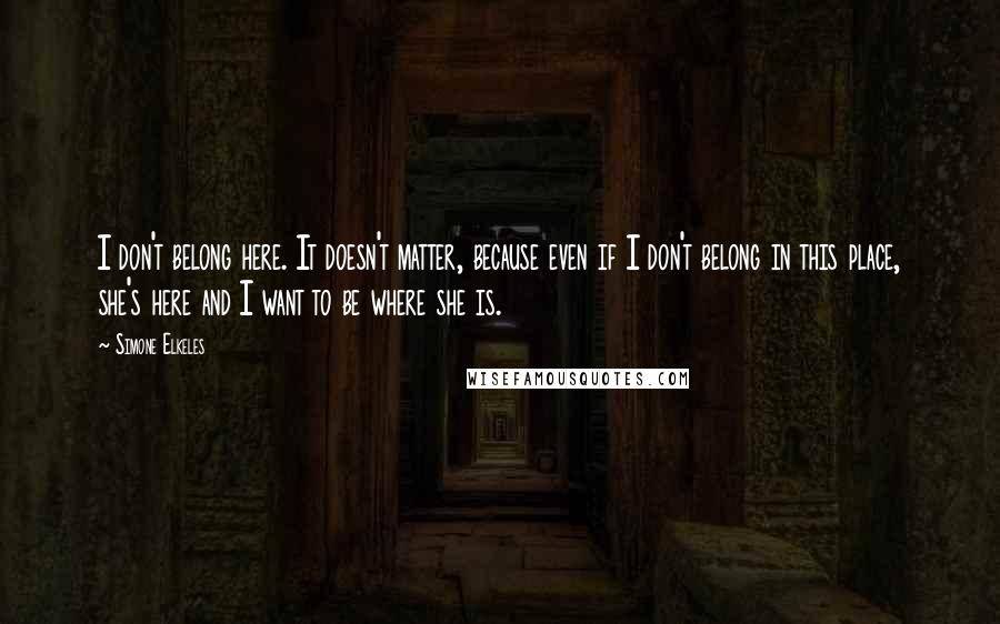 Simone Elkeles Quotes: I don't belong here. It doesn't matter, because even if I don't belong in this place, she's here and I want to be where she is.