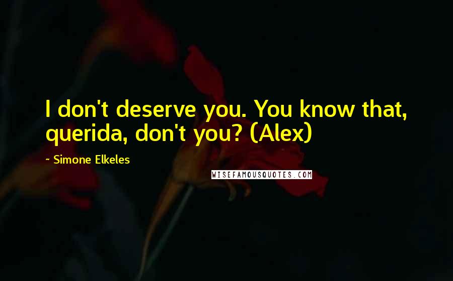 Simone Elkeles Quotes: I don't deserve you. You know that, querida, don't you? (Alex)