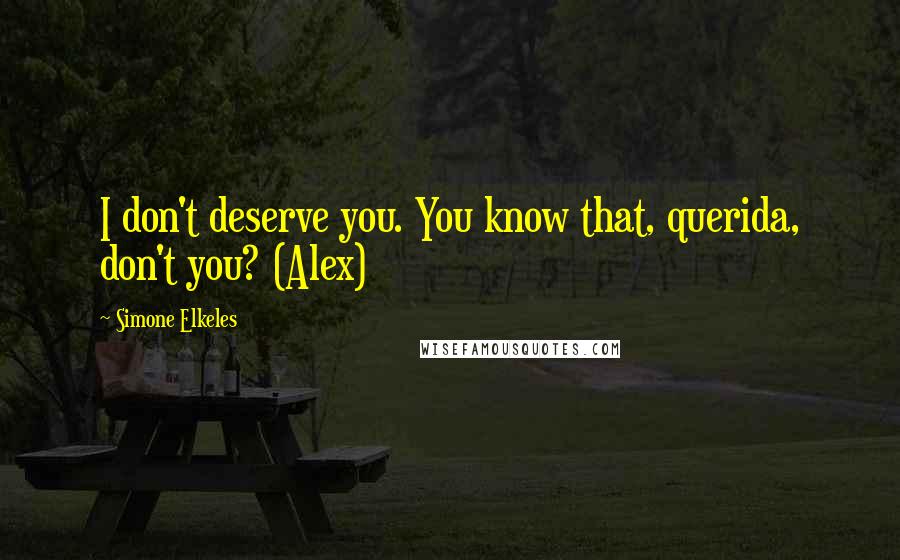 Simone Elkeles Quotes: I don't deserve you. You know that, querida, don't you? (Alex)