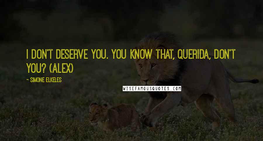 Simone Elkeles Quotes: I don't deserve you. You know that, querida, don't you? (Alex)