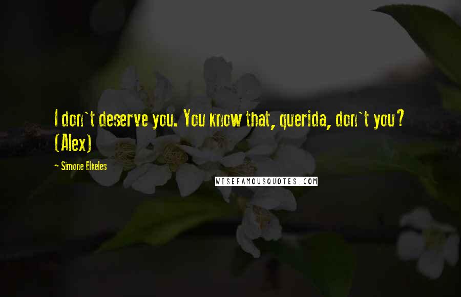 Simone Elkeles Quotes: I don't deserve you. You know that, querida, don't you? (Alex)