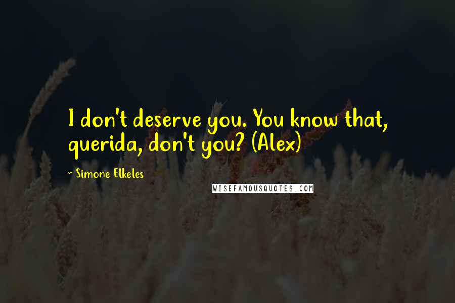 Simone Elkeles Quotes: I don't deserve you. You know that, querida, don't you? (Alex)