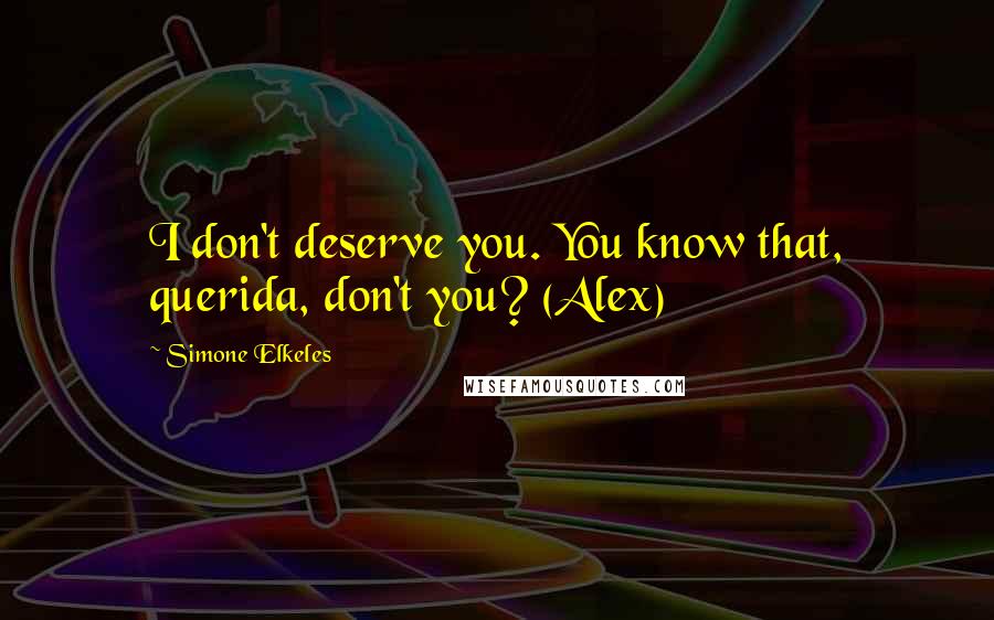 Simone Elkeles Quotes: I don't deserve you. You know that, querida, don't you? (Alex)