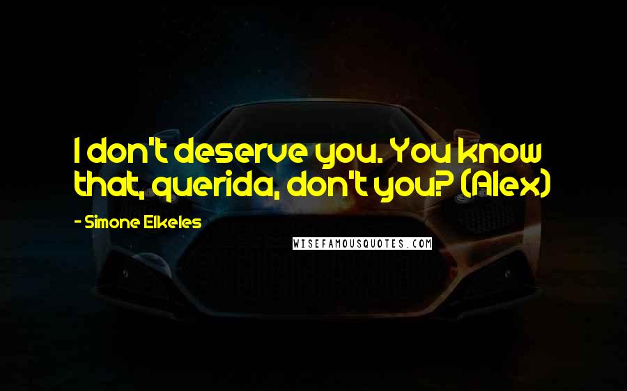 Simone Elkeles Quotes: I don't deserve you. You know that, querida, don't you? (Alex)
