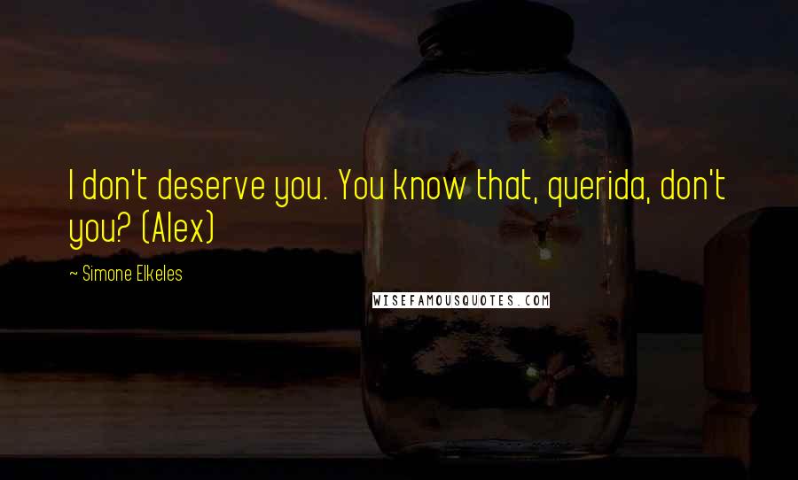 Simone Elkeles Quotes: I don't deserve you. You know that, querida, don't you? (Alex)