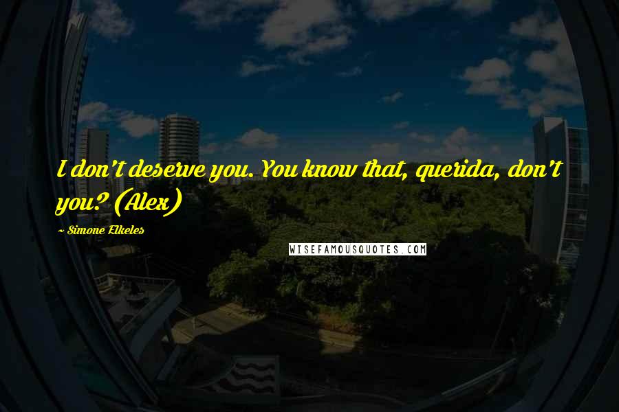 Simone Elkeles Quotes: I don't deserve you. You know that, querida, don't you? (Alex)