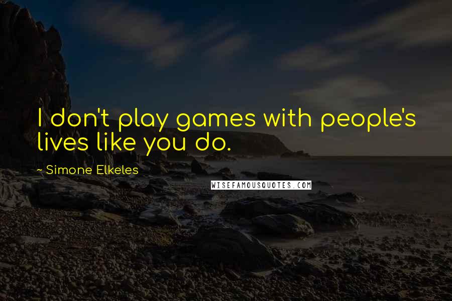 Simone Elkeles Quotes: I don't play games with people's lives like you do.
