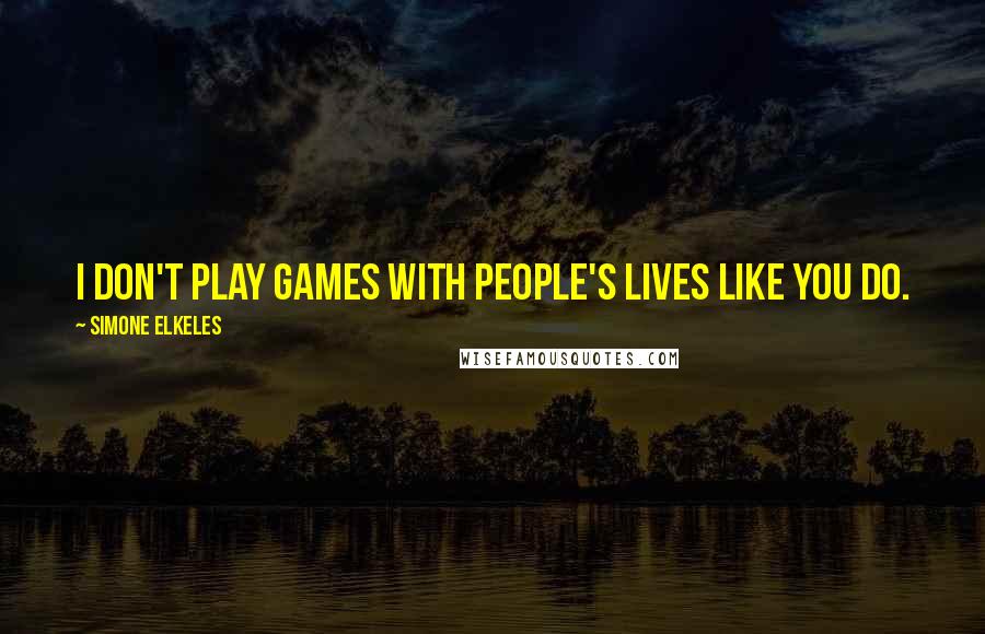 Simone Elkeles Quotes: I don't play games with people's lives like you do.