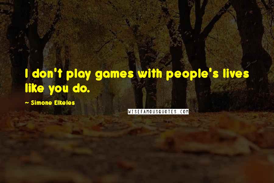 Simone Elkeles Quotes: I don't play games with people's lives like you do.