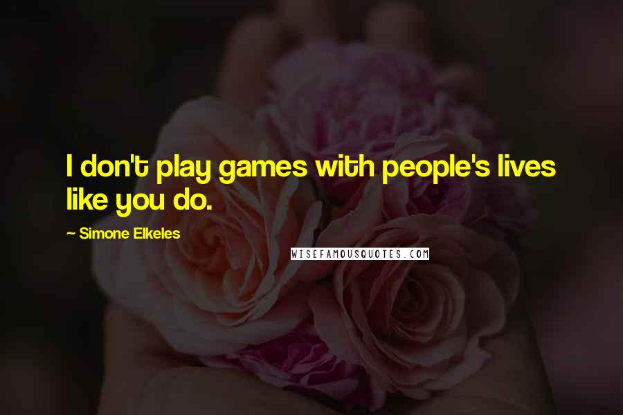 Simone Elkeles Quotes: I don't play games with people's lives like you do.