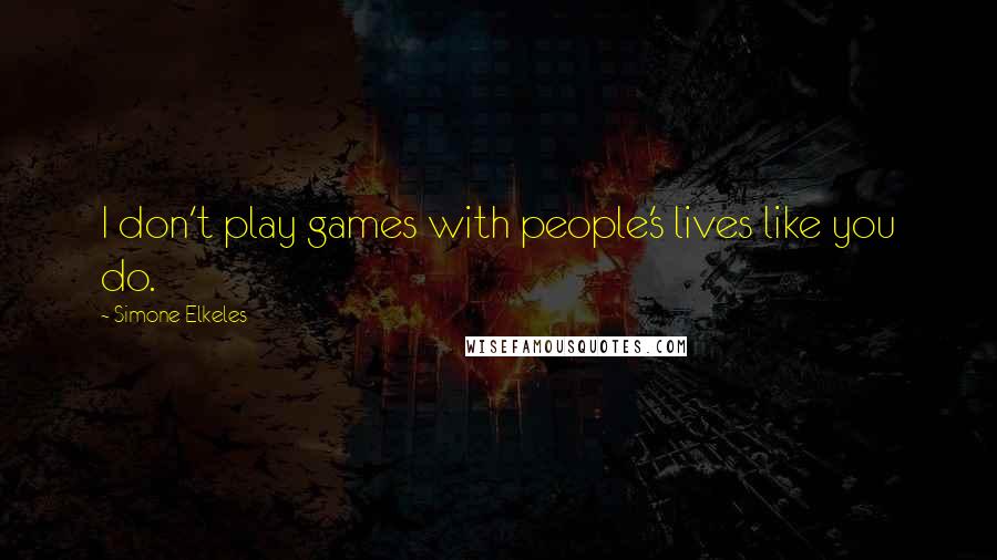 Simone Elkeles Quotes: I don't play games with people's lives like you do.
