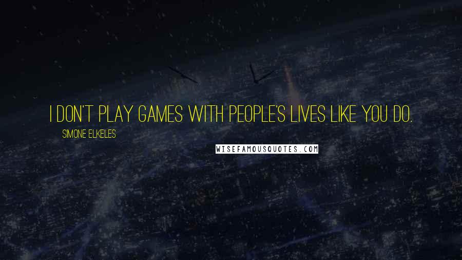 Simone Elkeles Quotes: I don't play games with people's lives like you do.