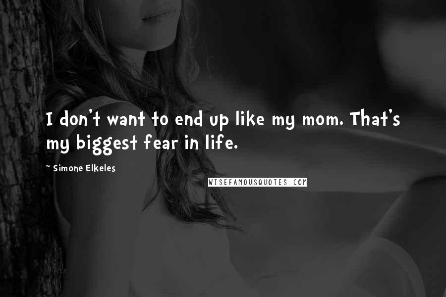Simone Elkeles Quotes: I don't want to end up like my mom. That's my biggest fear in life.