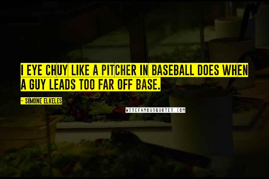 Simone Elkeles Quotes: I eye Chuy like a pitcher in baseball does when a guy leads too far off base.