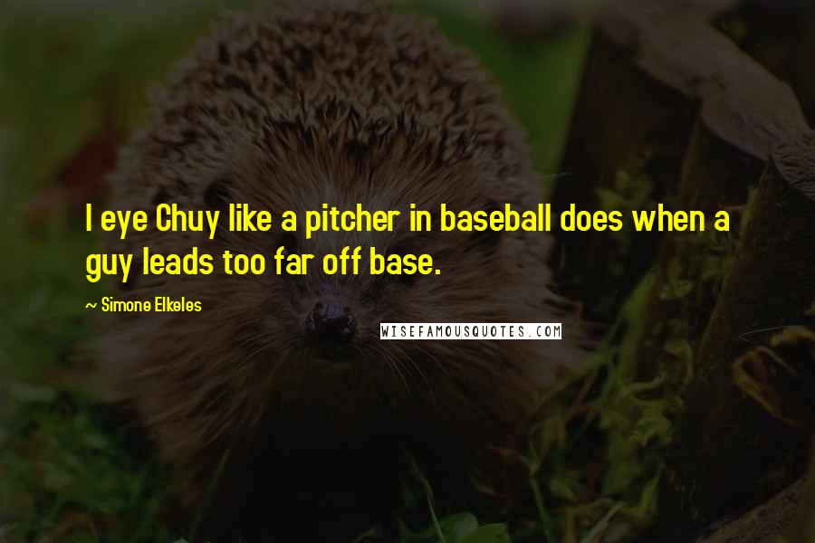 Simone Elkeles Quotes: I eye Chuy like a pitcher in baseball does when a guy leads too far off base.