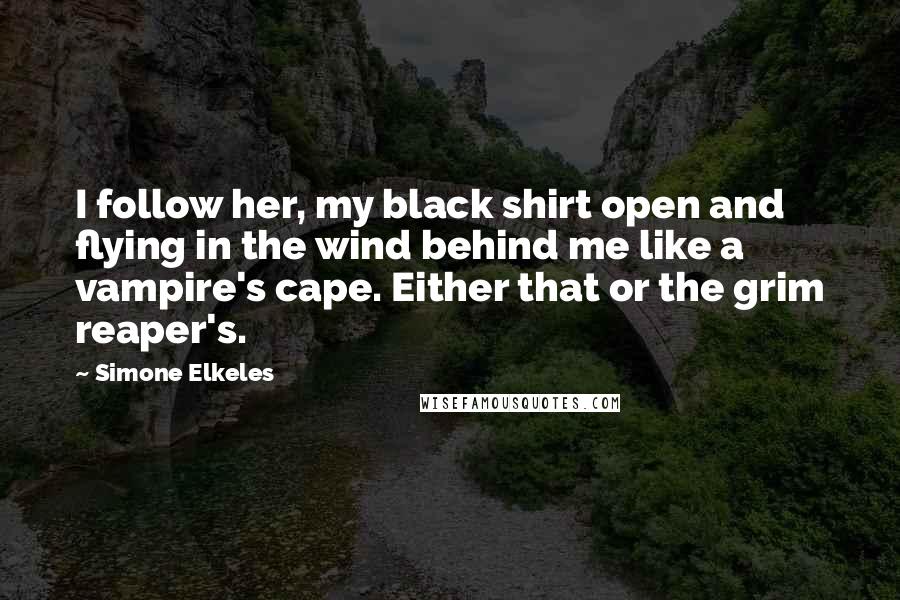 Simone Elkeles Quotes: I follow her, my black shirt open and flying in the wind behind me like a vampire's cape. Either that or the grim reaper's.