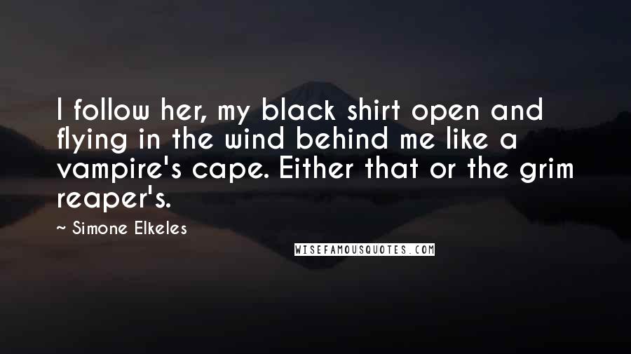 Simone Elkeles Quotes: I follow her, my black shirt open and flying in the wind behind me like a vampire's cape. Either that or the grim reaper's.