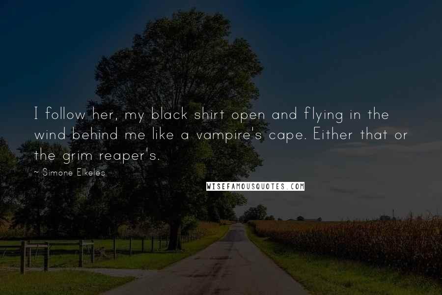 Simone Elkeles Quotes: I follow her, my black shirt open and flying in the wind behind me like a vampire's cape. Either that or the grim reaper's.