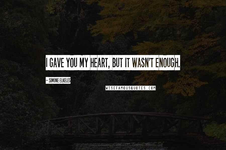 Simone Elkeles Quotes: I gave you my heart, but it wasn't enough.