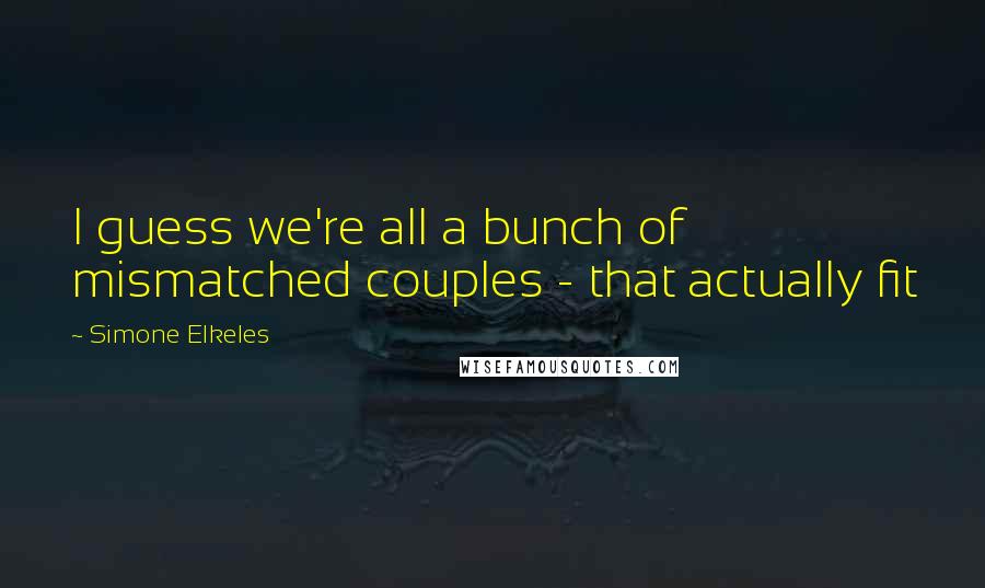 Simone Elkeles Quotes: I guess we're all a bunch of mismatched couples - that actually fit