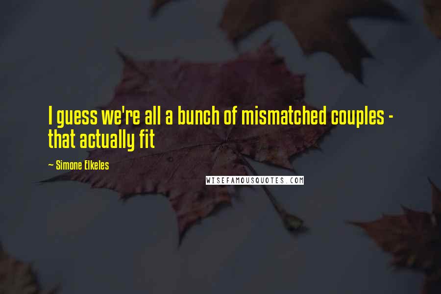 Simone Elkeles Quotes: I guess we're all a bunch of mismatched couples - that actually fit