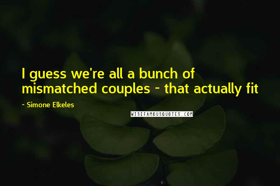 Simone Elkeles Quotes: I guess we're all a bunch of mismatched couples - that actually fit